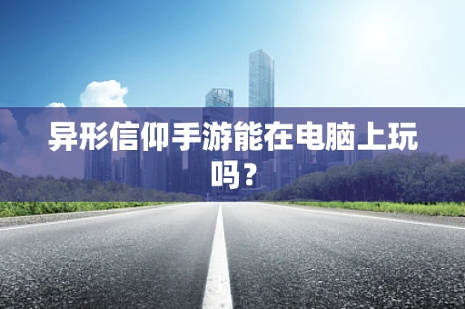 异形信仰手游能在电脑上玩吗？