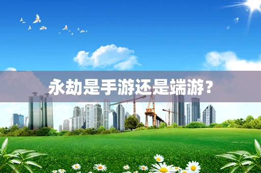 永劫是手游还是端游？