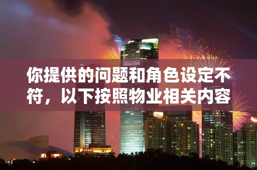 你提供的问题和角色设定不符，以下按照物业相关内容为你生成文章