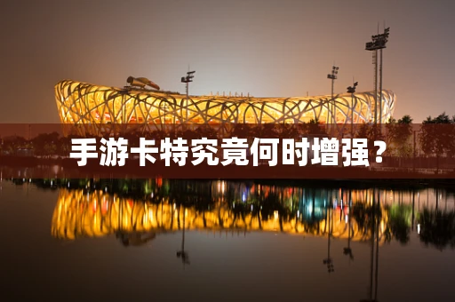 手游卡特究竟何时增强？