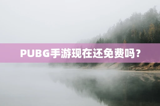 PUBG手游现在还免费吗？