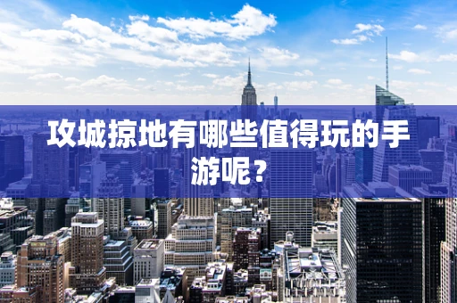 攻城掠地有哪些值得玩的手游呢？
