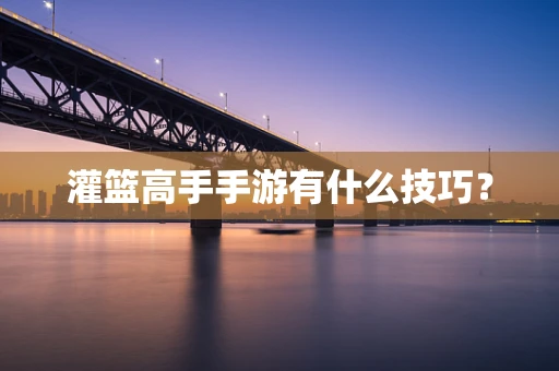 灌篮高手手游有什么技巧？