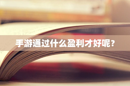 手游通过什么盈利才好呢？