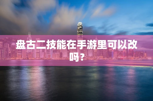 盘古二技能在手游里可以改吗？