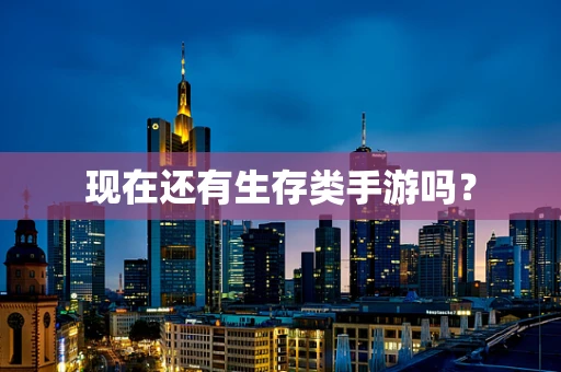 现在还有生存类手游吗？