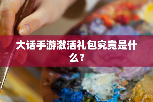 大话手游激活礼包究竟是什么？