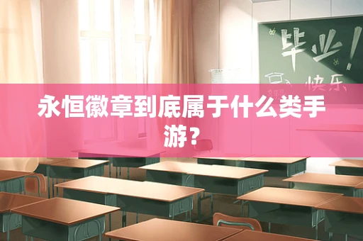 永恒徽章到底属于什么类手游？
