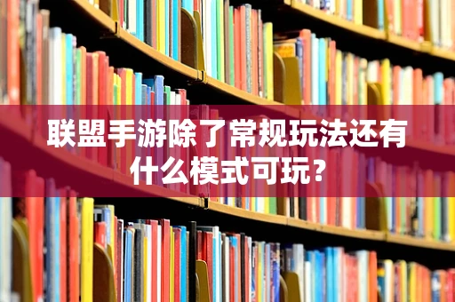 联盟手游除了常规玩法还有什么模式可玩？
