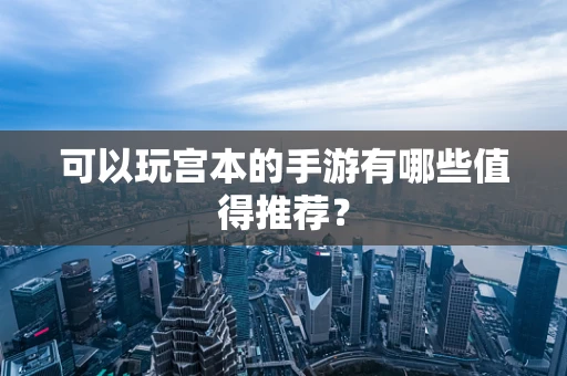 可以玩宫本的手游有哪些值得推荐？