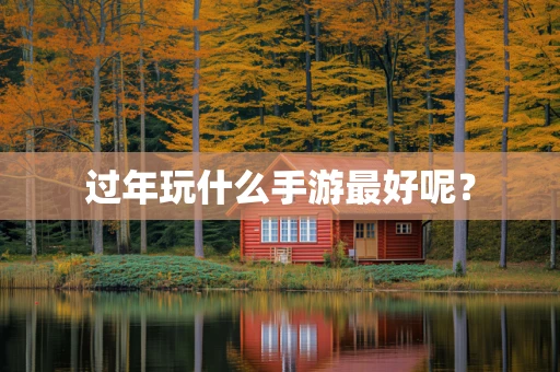 过年玩什么手游最好呢？