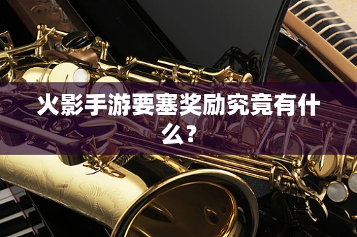 火影手游要塞奖励究竟有什么？