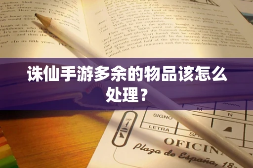 诛仙手游多余的物品该怎么处理？