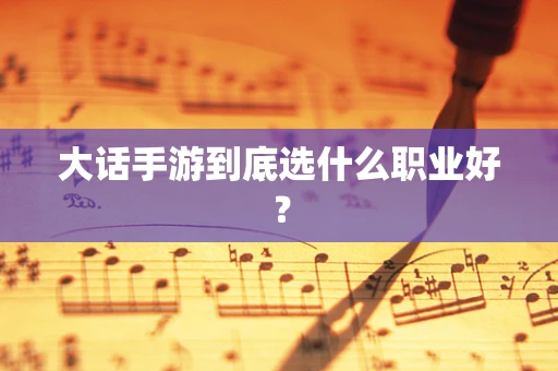 大话手游到底选什么职业好？