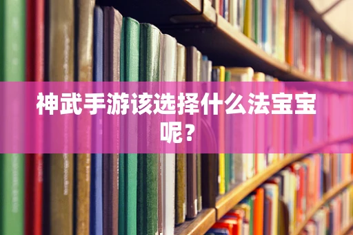 神武手游该选择什么法宝宝呢？