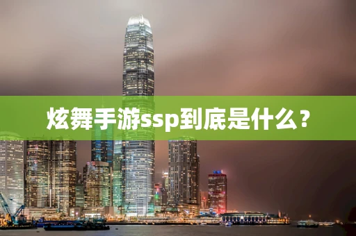 炫舞手游ssp到底是什么？