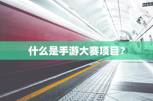 什么是手游大赛项目？