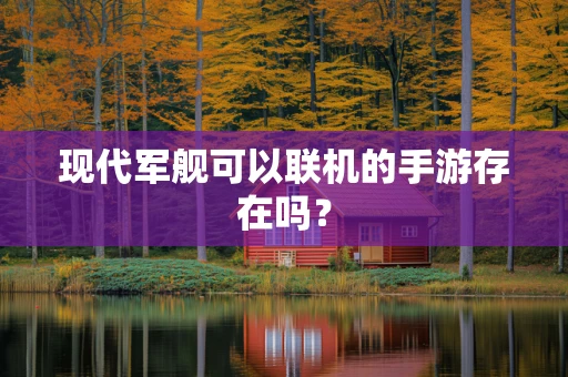 现代军舰可以联机的手游存在吗？