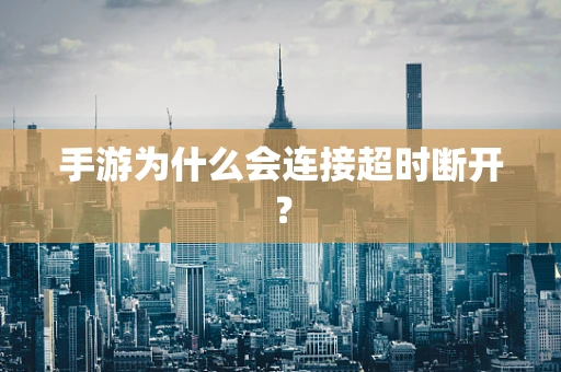 手游为什么会连接超时断开？