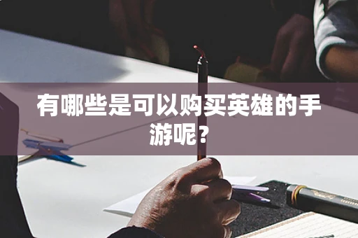 有哪些是可以购买英雄的手游呢？