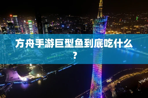 方舟手游巨型鱼到底吃什么？
