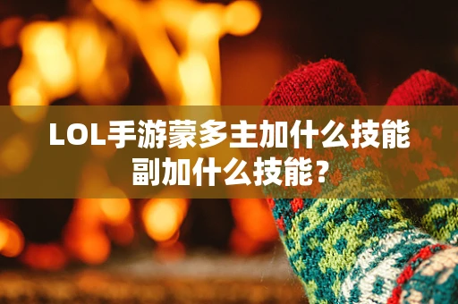 LOL手游蒙多主加什么技能副加什么技能？