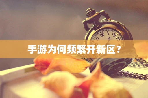 手游为何频繁开新区？