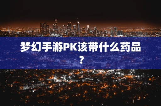 梦幻手游PK该带什么药品？