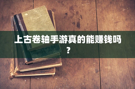 上古卷轴手游真的能赚钱吗？