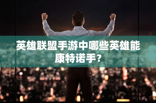 英雄联盟手游中哪些英雄能康特诺手？