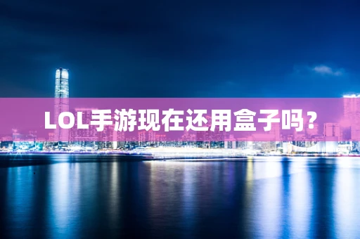 LOL手游现在还用盒子吗？
