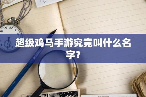 超级鸡马手游究竟叫什么名字？