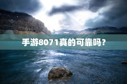 手游8071真的可靠吗？
