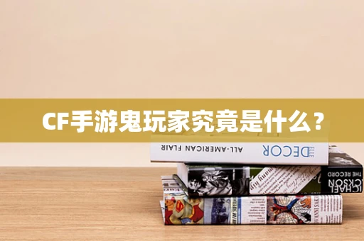 CF手游鬼玩家究竟是什么？