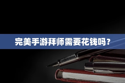 完美手游拜师需要花钱吗？
