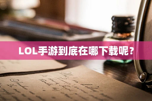 LOL手游到底在哪下载呢？