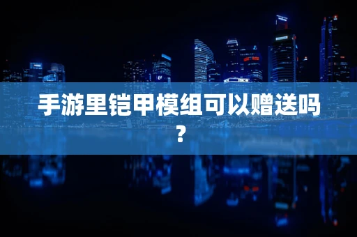 手游里铠甲模组可以赠送吗？