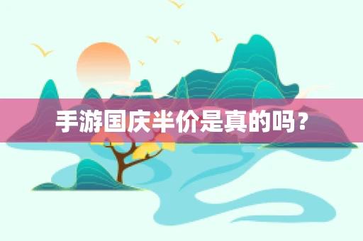 手游国庆半价是真的吗？