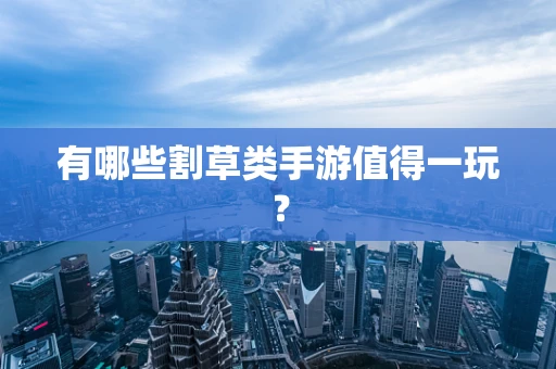 有哪些割草类手游值得一玩？