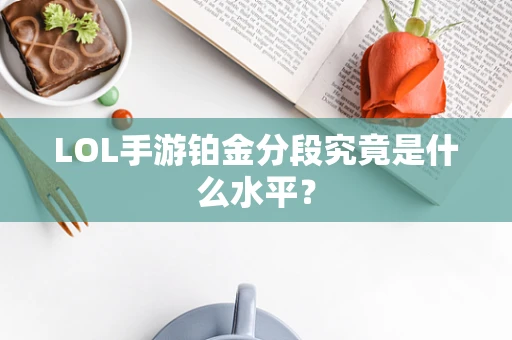 LOL手游铂金分段究竟是什么水平？