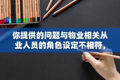 你提供的问题与物业相关从业人员的角色设定不相符，我按照物业相关主题为你创作文章