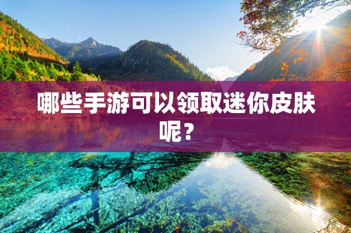 哪些手游可以领取迷你皮肤呢？