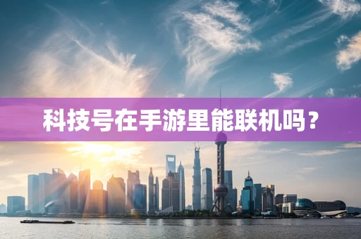 科技号在手游里能联机吗？