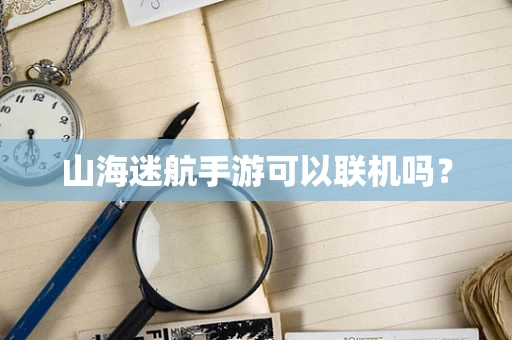 山海迷航手游可以联机吗？