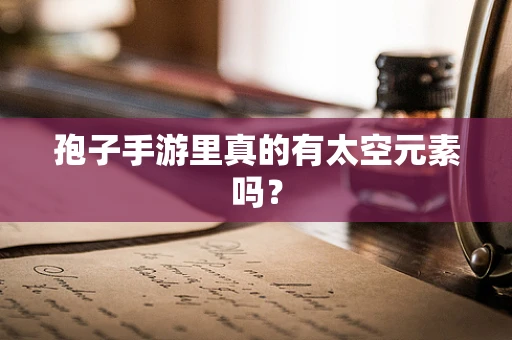 孢子手游里真的有太空元素吗？
