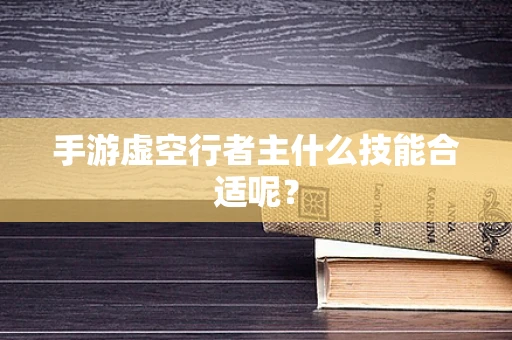 手游虚空行者主什么技能合适呢？