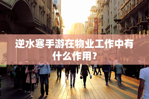 逆水寒手游在物业工作中有什么作用？