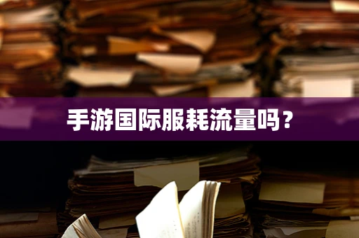 手游国际服耗流量吗？