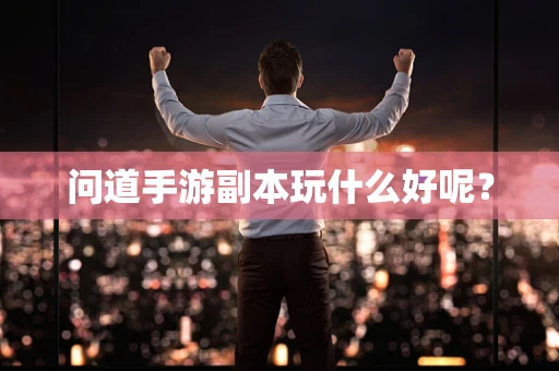 问道手游副本玩什么好呢？