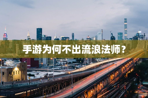 手游为何不出流浪法师？